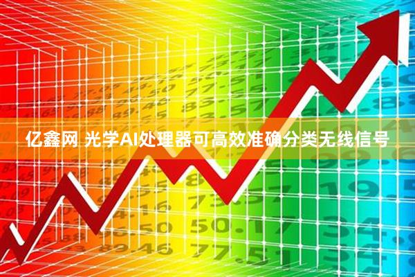 亿鑫网 光学AI处理器可高效准确分类无线信号