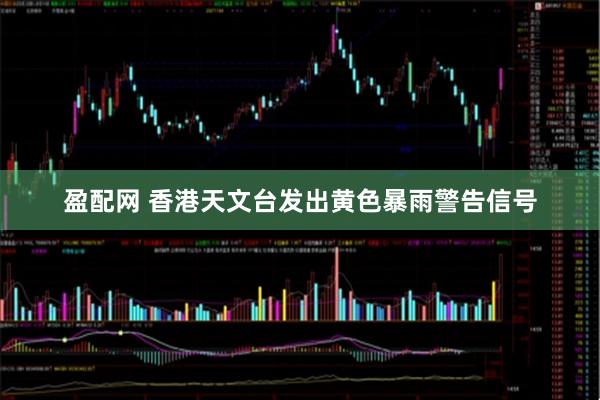 盈配网 香港天文台发出黄色暴雨警告信号