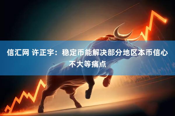 信汇网 许正宇：稳定币能解决部分地区本币信心不大等痛点