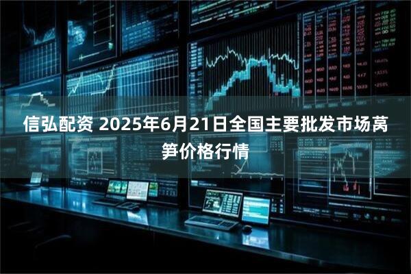 信弘配资 2025年6月21日全国主要批发市场莴笋价格行情