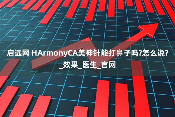 启远网 HArmonyCA美神针能打鼻子吗?怎么说?_效果_医生_官网