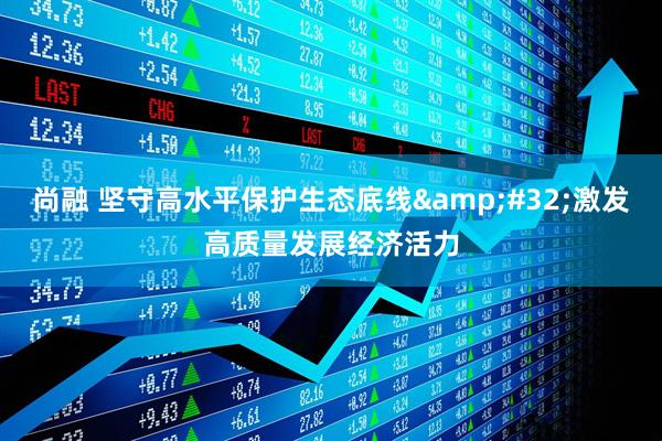 尚融 坚守高水平保护生态底线&#32;激发高质量发展经济活力