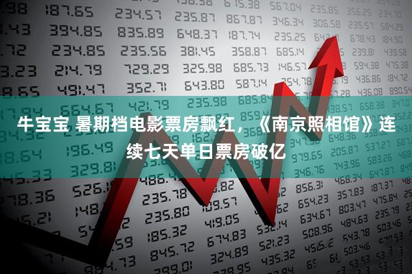 牛宝宝 暑期档电影票房飘红，《南京照相馆》连续七天单日票房破亿