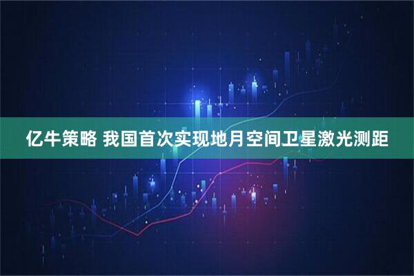 亿牛策略 我国首次实现地月空间卫星激光测距
