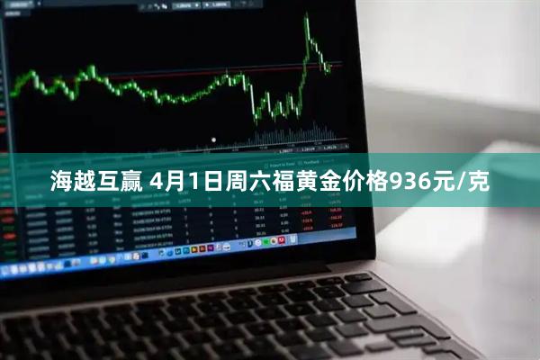 海越互赢 4月1日周六福黄金价格936元/克
